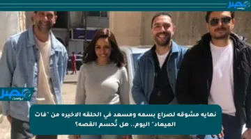 نهاية مشوقة لصراع بسمة ومسعد في الحلقة الأخيرة من “فات الميعاد” اليوم.. هل تُحسم القصة؟